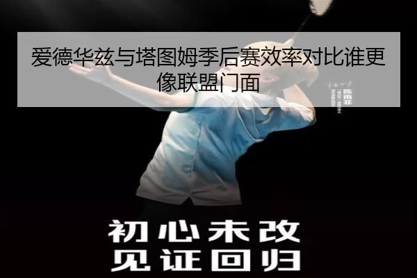 爱德华兹与塔图姆季后赛效率对比谁更像联盟门面