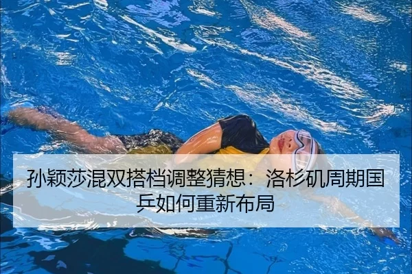 孙颖莎混双搭档调整猜想：洛杉矶周期国乒如何重新布局